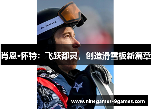 肖恩·怀特:飞跃都灵,创造滑雪板新篇章 肖恩·怀特:飞跃都灵,创造滑雪板新篇章