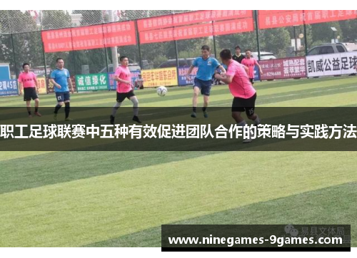 职工足球联赛中五种有效促进团队合作的策略与实践方法 职工足球联赛中五种有效促进团队合作的策略与实践方法