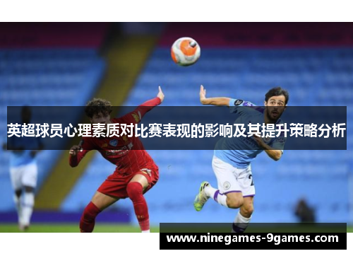 英超球员心理素质对比赛表现的影响及其提升策略分析 英超球员心理素质对比赛表现的影响及其提升策略分析