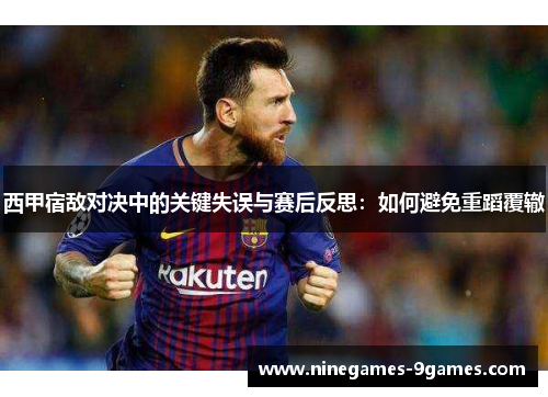 西甲宿敌对决中的关键失误与赛后反思:如何避免重蹈覆辙 西甲宿敌对决中的关键失误与赛后反思:如何避免重蹈覆辙