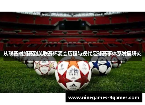 从联赛附加赛到英联赛杯演变历程与现代足球赛事体系发展研究 从联赛附加赛到英联赛杯演变历程与现代足球赛事体系发展研究