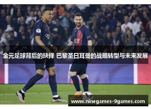 金元足球背后的抉择 巴黎圣日耳曼的战略转型与未来发展