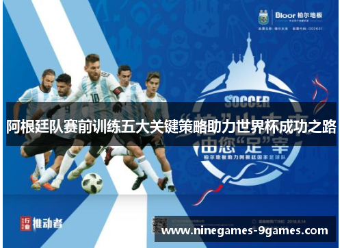 阿根廷队赛前训练五大关键策略助力世界杯成功之路 阿根廷队赛前训练五大关键策略助力世界杯成功之路