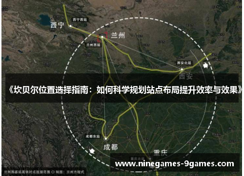 《坎贝尔位置选择指南:如何科学规划站点布局提升效率与效果》 《坎贝尔位置选择指南:如何科学规划站点布局提升效率与效果》