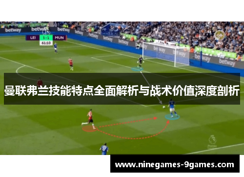 曼联弗兰技能特点全面解析与战术价值深度剖析