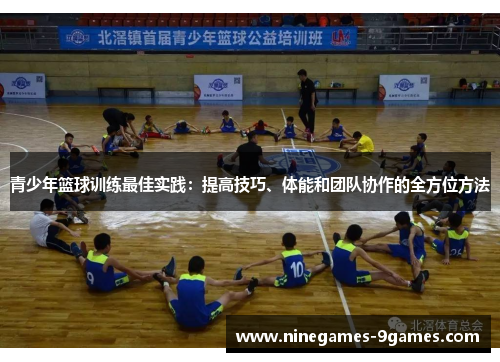 青少年篮球训练最佳实践：提高技巧、体能和团队协作的全方位方法