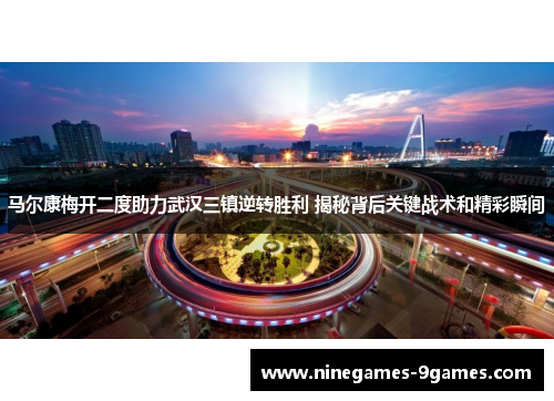 马尔康梅开二度助力武汉三镇逆转胜利 揭秘背后关键战术和精彩瞬间