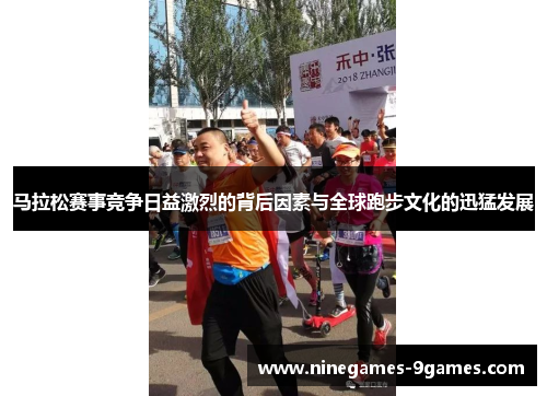 马拉松赛事竞争日益激烈的背后因素与全球跑步文化的迅猛发展