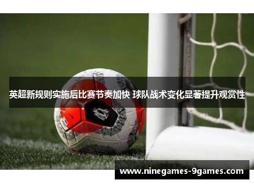 英超新规则实施后比赛节奏加快 球队战术变化显著提升观赏性