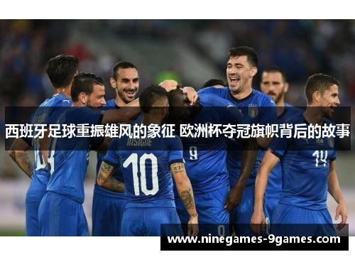 西班牙足球重振雄风的象征 欧洲杯夺冠旗帜背后的故事 西班牙足球重振雄风的象征 欧洲杯夺冠旗帜背后的故事