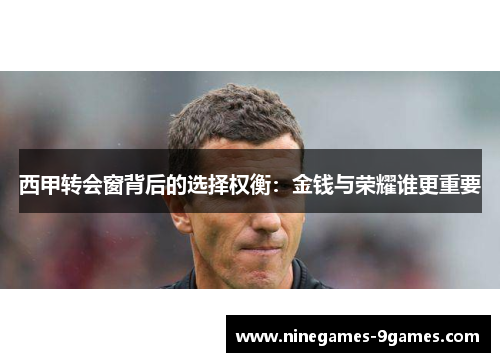 西甲转会窗背后的选择权衡：金钱与荣耀谁更重要