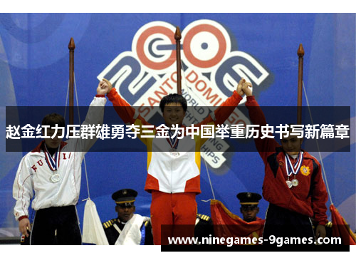 赵金红力压群雄勇夺三金为中国举重历史书写新篇章 赵金红力压群雄勇夺三金为中国举重历史书写新篇章