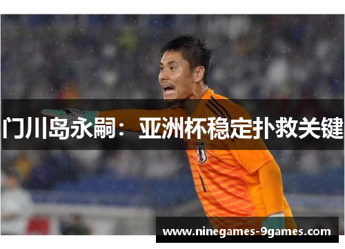 门川岛永嗣：亚洲杯稳定扑救关键