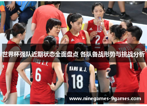 世界杯强队近期状态全面盘点 各队备战形势与挑战分析