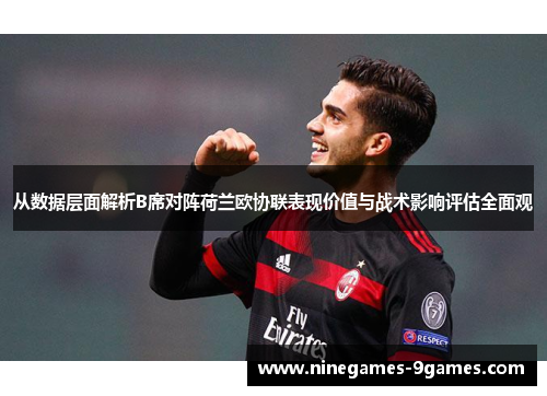 从数据层面解析B席对阵荷兰欧协联表现价值与战术影响评估全面观 从数据层面解析B席对阵荷兰欧协联表现价值与战术影响评估全面观
