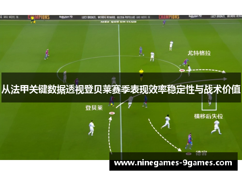 从法甲关键数据透视登贝莱赛季表现效率稳定性与战术价值 从法甲关键数据透视登贝莱赛季表现效率稳定性与战术价值