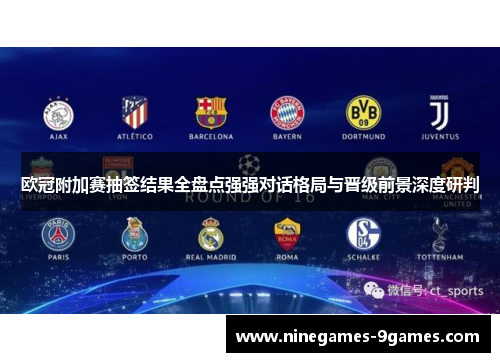 欧冠附加赛抽签结果全盘点强强对话格局与晋级前景深度研判