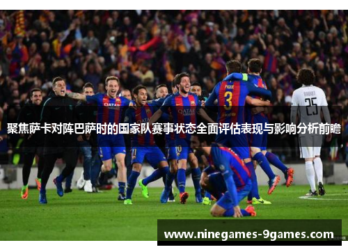聚焦萨卡对阵巴萨时的国家队赛事状态全面评估表现与影响分析前瞻