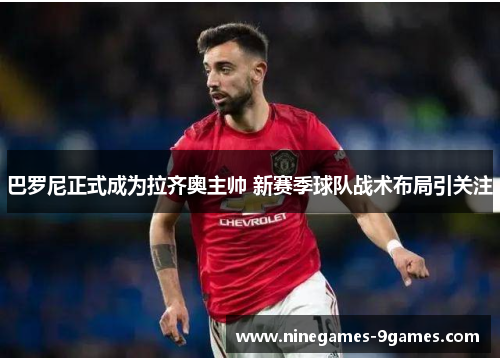 巴罗尼正式成为拉齐奥主帅 新赛季球队战术布局引关注