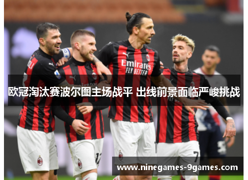 欧冠淘汰赛波尔图主场战平 出线前景面临严峻挑战 欧冠淘汰赛波尔图主场战平 出线前景面临严峻挑战