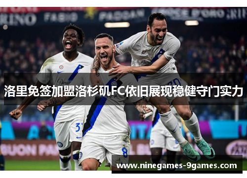 洛里免签加盟洛杉矶FC依旧展现稳健守门实力