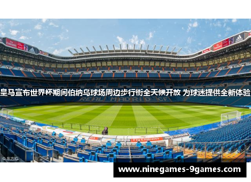 皇马宣布世界杯期间伯纳乌球场周边步行街全天候开放 为球迷提供全新体验