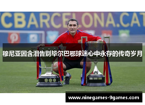 穆尼亚因含泪告别毕尔巴鄂球迷心中永存的传奇岁月