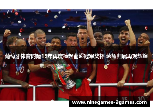 葡萄牙体育时隔19年再度捧起葡超冠军奖杯 荣耀归属再现辉煌 葡萄牙体育时隔19年再度捧起葡超冠军奖杯 荣耀归属再现辉煌