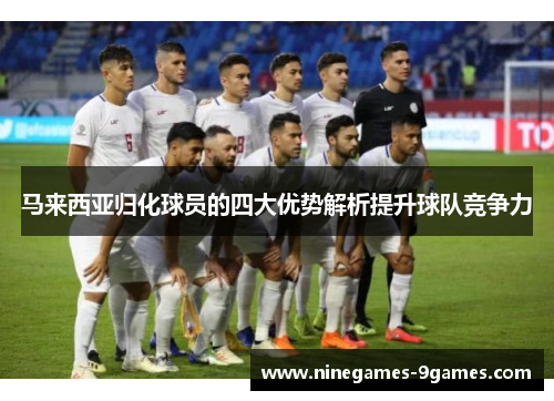 马来西亚归化球员的四大优势解析提升球队竞争力