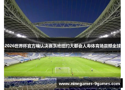 2026世界杯官方确认决赛落地纽约大都会人寿体育场震撼全球