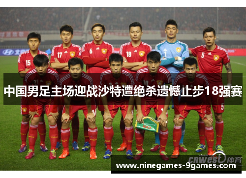 中国男足主场迎战沙特遭绝杀遗憾止步18强赛