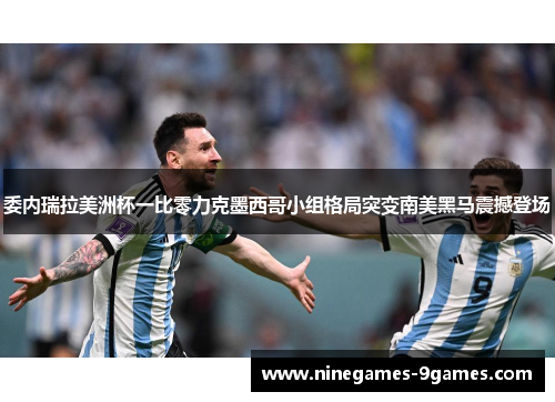 委内瑞拉美洲杯一比零力克墨西哥小组格局突变南美黑马震撼登场 委内瑞拉美洲杯一比零力克墨西哥小组格局突变南美黑马震撼登场