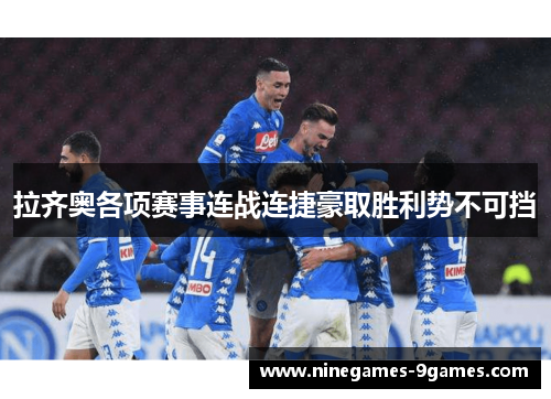拉齐奥各项赛事连战连捷豪取胜利势不可挡 拉齐奥各项赛事连战连捷豪取胜利势不可挡